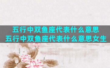 五行中双鱼座代表什么意思 五行中双鱼座代表什么意思女生